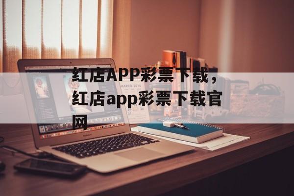 红店APP彩票下载，红店app彩票下载官网