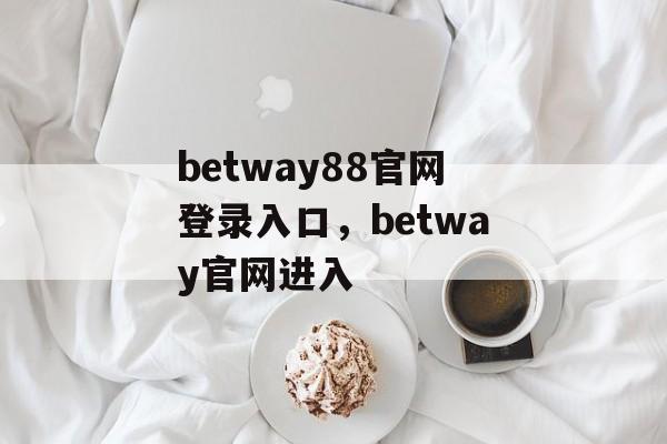 betway88官网登录入口，betway官网进入